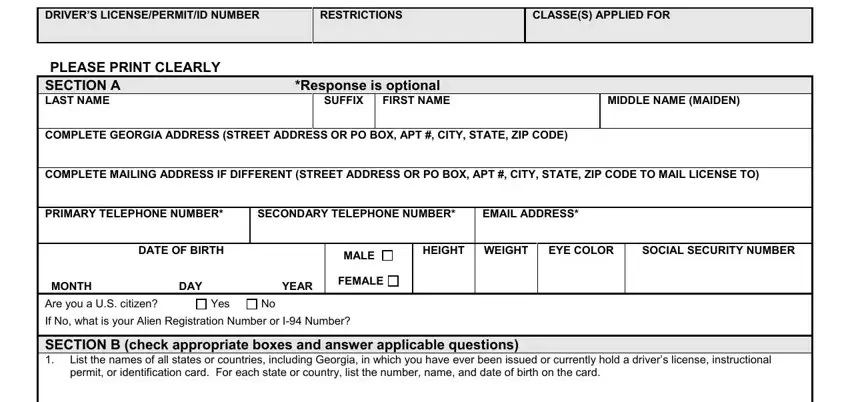 DRIVERS LICENSEPERMITID NUMBER, RESTRICTIONS, CLASSES APPLIED FOR, PLEASE PRINT CLEARLY SECTION A, Response is optional, SUFFIX, FIRST NAME, MIDDLE NAME MAIDEN, COMPLETE GEORGIA ADDRESS STREET, COMPLETE MAILING ADDRESS IF, PRIMARY TELEPHONE NUMBER, SECONDARY TELEPHONE NUMBER, EMAIL ADDRESS, DATE OF BIRTH, and MONTH in georgia drivers permit application form