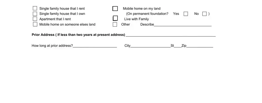 acounts Single family house that I rent, Single family house that I own On, Apartment that I rent Live with, Mobile home on someone elses land, Prior Address  If less than two, and How long at prior address CityStZip blanks to insert