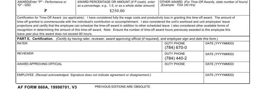 form 860a form AWARD Enter P  Performance or Q, If P cash enter AWARD PERCENTAGE, OTHER AWARD For TimeOff Awards, I have considered fully the wage, Certification for TimeOff Award as, Note Ensure the number of timeoff, DATE YYYYMMDD, DUTY PHONE, REVIEWER, AWARD APPROVING OFFICIAL, DUTY PHONE, DUTY PHONE, DATE, YYYYMMDD, and DATE fields to fill out