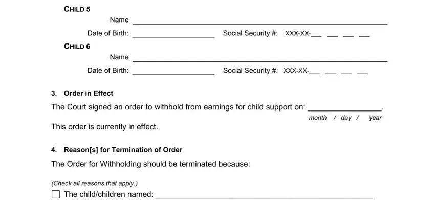 texas child support termination documents CHILD, Name, Date of Birth, CHILD, Name, Date of Birth, Order in Effect, Social Security  XXXXX, Social Security  XXXXX, The Court signed an order to, This order is currently in effect, Reasons for Termination of Order, The Order for Withholding should, Check all reasons that apply, and The childchildren named  hashave blanks to insert