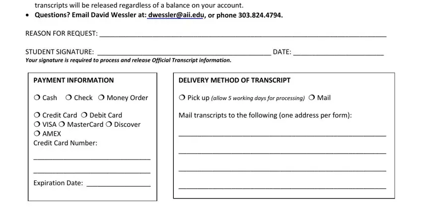 art institute transcripts Official transcripts can only be, transcripts will be released, Questions Email David Wessler at, REASON FOR REQUEST, STUDENT SIGNATURE  DATE  Your, PAYMENT INFORMATION, DELIVERY METHOD OF TRANSCRIPT, Cash  Check  Money Order, Pick up allow  working days for, Credit Card  Debit Card  VISA, Expiration Date, and Mail transcripts to the following blanks to complete