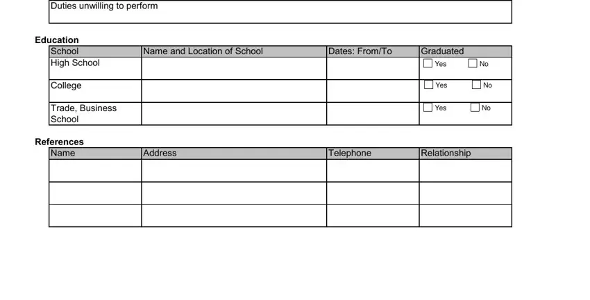 baskin robbins job applications Duties unwilling to perform, Education School High School, College, Trade Business School, References Name, Name and Location of School, Dates FromTo, Graduated Yes, Yes, Yes, Address, Telephone, and Relationship blanks to fill out