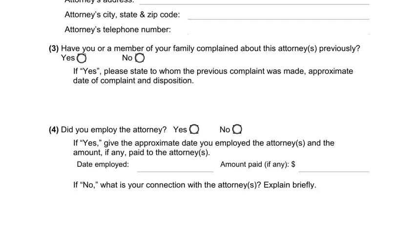 california bar complaint Attorneys address, Attorneys city state  zip code, Attorneys telephone number, Have you or a member of your, If Yes please state to whom the, Did you employ the attorney Yes, If Yes give the approximate date, Amount paid if any, and If No what is your connection with blanks to insert