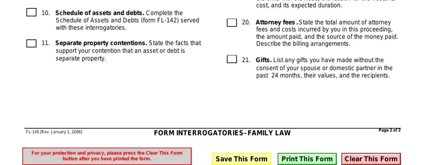 FL-145 Schedule of assets and debts, Schedule of Assets and Debts form, Separate property contentions, your children have any special, Attorney fees State the total, fees and costs incurred by you in, Gifts List any gifts you have, consent of your spouse or domestic, FL Rev January, FORM INTERROGATORIESFAMILY LAW, and Page  of fields to complete