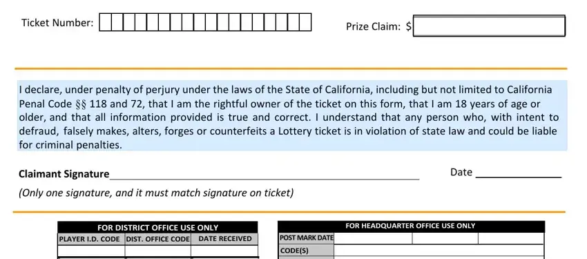 ca lottery claim form pdf Ticket Number:, Prize Claim:, I declare, Claimant Signature, Date, (Only one signature, FOR DISTRICT OFFICE USE ONLY, PLAYER I, FOR HEADQUARTER OFFICE USE ONLY, POST MARK DATE, DRAW DATE, INITIALS, CODE(S), REASON, and RELEASED blanks to complete