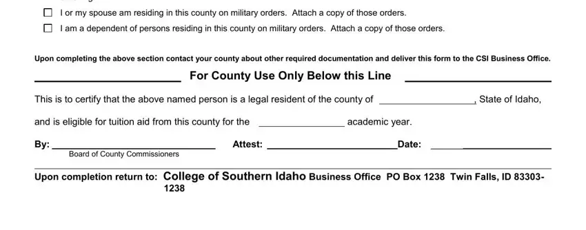 verification of residency form illinois enrolling, I or my spouse am residing in this, I am a dependent of persons, Upon completing the above section, For County Use Only Below this Line, This is to certify that the above, State of Idaho, and is eligible for tuition aid, academic year, Board of County Commissioners, Attest  Date, and Upon completion return to College blanks to fill out