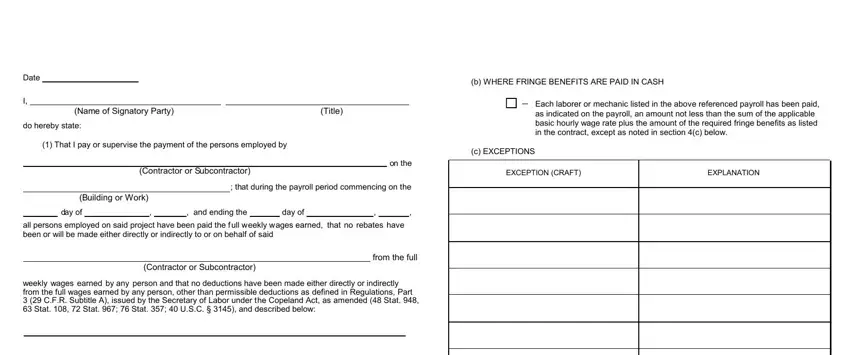 wh department online Date, Name of Signatory Party, Title, do hereby state, That I pay or supervise the, Contractor or Subcontractor, b WHERE FRINGE BENEFITS ARE PAID, Each laborer or mechanic listed, on the, c EXCEPTIONS, EXCEPTION CRAFT, EXPLANATION, Building or Work, that during the payroll period, and day of blanks to complete