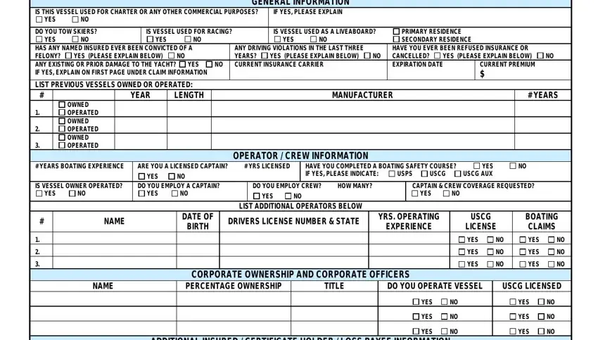 fillable boat insurance acord application IS THIS VESSEL USED FOR CHARTER OR, IF YES PLEASE EXPLAIN, GENERAL INFORMATION, YES, DO YOU TOW SKIERS, YES, IS VESSEL USED FOR RACING, YES, IS VESSEL USED AS A LIVEABOARD NO, YES, PRIMARY RESIDENCE SECONDARY, HAS ANY NAMED INSURED EVER BEEN, YES PLEASE EXPLAIN BELOW, YES, and LIST PREVIOUS VESSELS OWNED OR fields to fill out