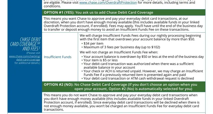 can chase print me a check Chase Debit Card Coverage You can, OPTION  YES You ask us to add, This means you want Chase to, CHASE DEBIT CARD COVERAGE SM AND, Please visit wwwchasecomchecking, Insufficient Funds, We will charge Insufficient Funds, We will not charge an Insufficient, Your account balance is overdrawn, available balance in your account, Your check or ACH is returned, Funds Fee if a previously returned, Your debit card transaction or, OPTION  NO No Chase Debit Card, and open your account Option  No is fields to insert