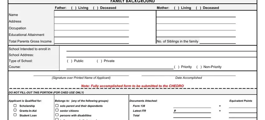 ched scholarship application form FAMILY BACKGROUND, Father   Living   Deceased, Mother   Living   Deceased, Name, Address, Occupation, Educational Attainment, Total Parents Gross Income, School Intended to enroll in, School Address, Type of School, Course, No of Siblings in the family, Public, and Private blanks to fill out