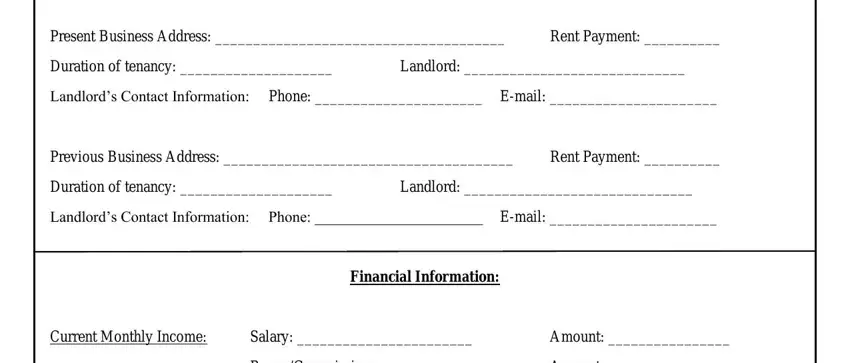 commercial lease application template Present Business Address, Rent Payment, Duration of tenancy, Landlord, Landlords Contact Information, Previous Business Address, Rent Payment, Duration of tenancy, Landlord, Landlords Contact Information, Financial Information, Current Monthly Income, Salary, Amount, and BonusCommissions fields to fill out