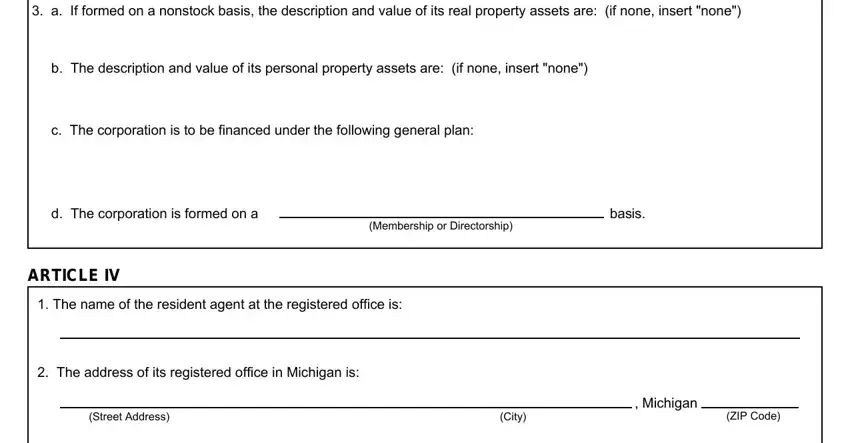 michigan articles incorporation nonprofit a If formed on a nonstock basis, b The description and value of its, c The corporation is to be, d The corporation is formed on a, Membership or Directorship, basis, ARTICLE IV, The name of the resident agent at, The address of its registered, Street Address, City, Michigan, and ZIP Code fields to fill