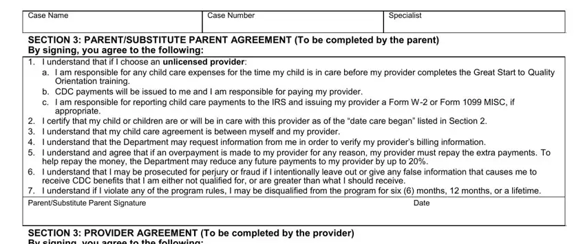 child development care provider verification Case Name, Case Number, Specialist, SECTION  PARENTSUBSTITUTE PARENT, a I am responsible for any child, Orientation training, b CDC payments will be issued to, appropriate, I certify that my child or, help repay the money the, I understand that I may be, receive CDC benefits that I am, I understand if I violate any of, Date, and SECTION  PROVIDER AGREEMENT To be fields to fill out