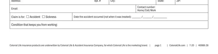 colonial life disability claim insurance form Address, Email, Apt, City, State, ZIP, Contact number HomeCellWork, Claim is for  Accident  Sickness, Date the accident occurred not, Condition that keeps you from, Colonial Life insurance products, and ColonialLifecom fields to fill out