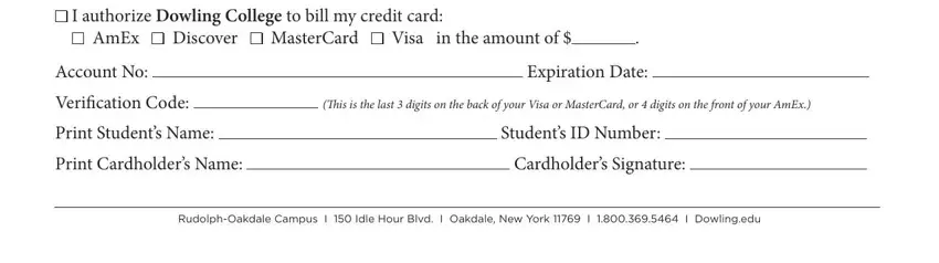 dowling college new york I authorize Dowling College to, AmEx, Discover, MasterCard, Visa in the amount of, Account No, Expiration Date, Veriication Code, his is the last  digits on the, Print Students Name, Print Cardholders Name, Students ID Number, Cardholders Signature, and rudolphOakdale Campus I  Idle Hour blanks to fill