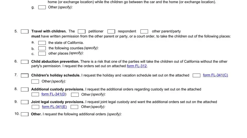 fl 311 form pdf During the exchanges the party, Travel with children The must have, other parentparty, respondent, petitioner, b c, the state of California the, specify, Child abduction prevention There, Childrens holiday schedule I, form FLC, Other specify, Additional custody provisions I, form FLD, and Other specify blanks to complete