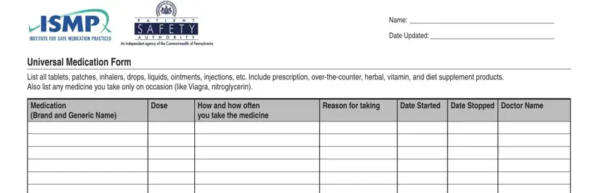 blank fillable medication form Name, Date Updated, Universal Medication Form, List all tablets patches inhalers, Medication Brand and Generic Name, Dose, How and how often you take the, Reason for taking, Date Started, and Date Stopped Doctor Name blanks to fill out