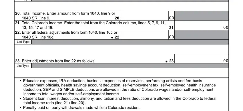 co form 104pn sample List Type, Total Income Enter amount from, SR line, Total Colorado Income Enter the, and, Enter all federal adjustments, SR line c, List Type, Enter adjustments from line  as, Educator expenses IRA deduction, government officials health, Student loan interest deduction, total income ratio line   line, and Penalty paid on early withdrawals blanks to fill