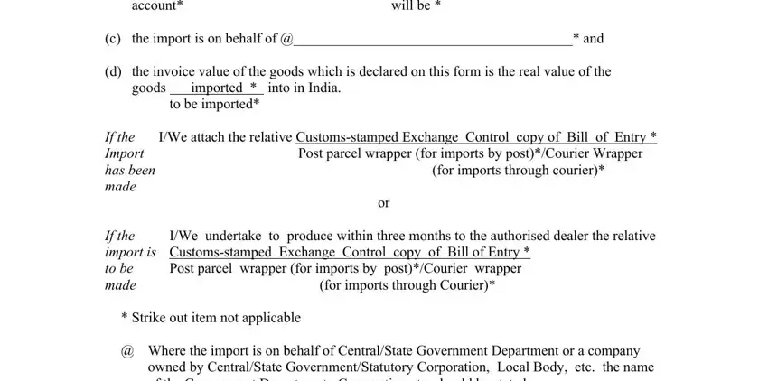 form a1 download account, will be, c the import is on behalf of  and, d the invoice value of the goods, goods imported  into in India, to be imported, If the Import has been made, IWe attach the relative, Post parcel wrapper for imports by, for imports through courier, IWe undertake to produce within, If the import is Customsstamped, Post parcel wrapper for imports by, for imports through Courier, and Strike out item not applicable blanks to fill