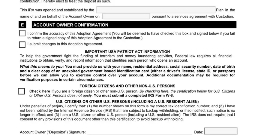 XII The IRA was opened and established, This IRA was opened and, Plan in the, name of and on behalf of the, pursuant to a services agreement, ACCOUNT OWNER CONFIRMATION, I confirm the accuracy of this, to return a signed copy of this, I submit changes to this Adoption, IMPORTANT USA PATRIOT ACT, To help the government fight the, What this means to you You must, FOREIGN CITIZENS AND OTHER NONUS, or Other US Persons does not apply, and US CITIZENS OR OTHER US PERSONS blanks to complete