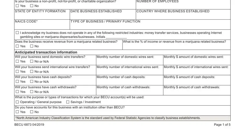 Form Becu 6873 Is your business a nonprofit, NUMBER OF EMPLOYEES, STATE OF ENTITY FORMATION, DATE BUSINESS ESTABLISHED, COUNTRY WHERE BUSINESS ESTABLISHED, NAICS CODE, TYPE OF BUSINESS  PRIMARY FUNCTION, I acknowledge my business does, gambling sites or marijuana, Does the business receive revenue, What is the  of income or revenue, Anticipated transaction, Monthly number of cash deposits, Monthly number of cash withdrawals, and Monthly number of domestic wires fields to fill out