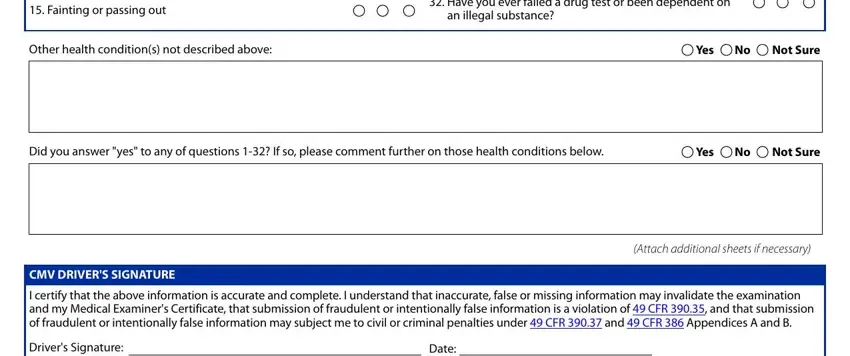 cdl medical examination report form Fainting or passing out, Have you ever failed a drug test, an illegal substance, Other health conditions not, Yes, Not Sure, Did you answer yes to any of, Yes, Not Sure, CMV DRIVERS SIGNATURE, I certify that the above, Drivers Signature, and Date blanks to fill