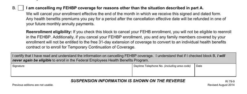 opm ri 79 9 Reenrollment eligibility As long, I am cancelling my FEHBP coverage, Reenrollment eligibility If you, I certify that I have read and, Signature, Daytime Telephone No including, Date, Previous editions are not usable, SUSPENSION INFORMATION IS SHOWN ON, and RI  Revised August fields to fill out