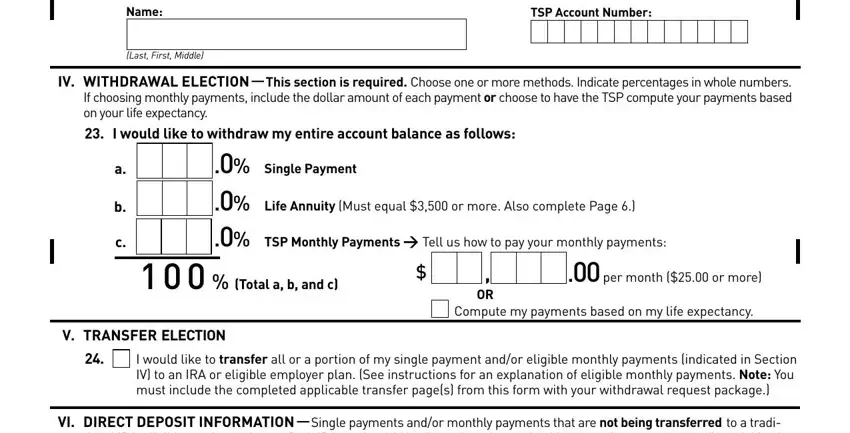 tsp form 99 pdf IV WITHDRAWAL ELECTION  This, Single Payment  Life Annuity Must, Total a b and c, per month  or more, Compute my payments based on my, V TRANSFER ELECTION, I would like to transfer all or a, and VI DIRECT DEPOSIT INFORMATION fields to fill out
