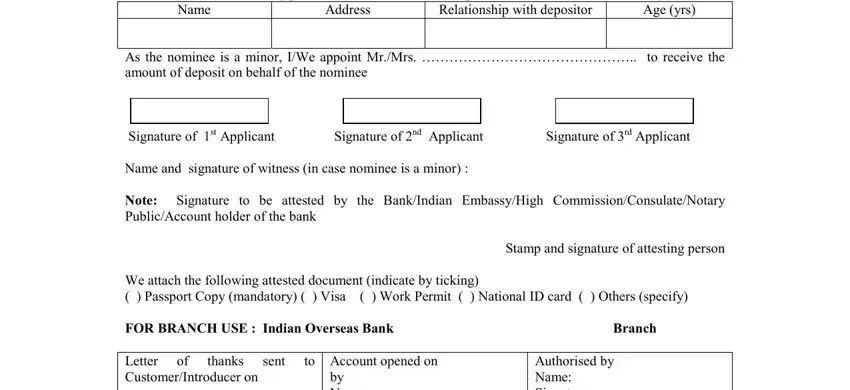 indian overseas bank account opening IWe agree that the Bank may at its, Name, Address, Relationship with depositor, Age yrs, As the nominee is a minor IWe, Signature of st Applicant, Name and signature of witness in, Note Signature to be attested by, Stamp and signature of attesting, We attach the following attested, FOR BRANCH USE  Indian Overseas, Letter CustomerIntroducer on, thanks, and sent blanks to fill out