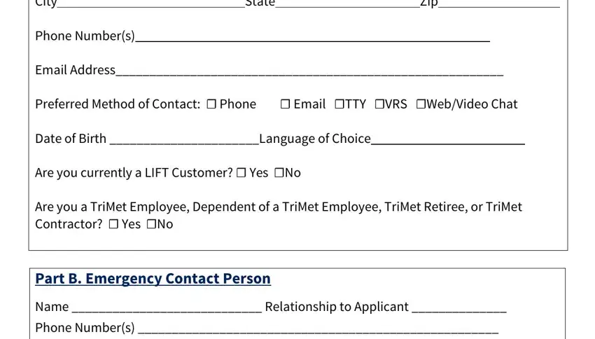 trimet lift phone number City, State, Zip, Phone Numbers, Email Address, Preferred Method of Contact  Phone, Date of Birth Language of Choice, Are you currently a LIFT Customer, Are you a TriMet Employee, Part B Emergency Contact Person, Name  Relationship to Applicant, and Phone Numbers blanks to fill out