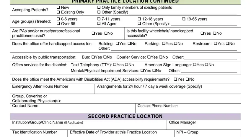 Louisiana Credentialing Application PRIMARY PRACTICE LOCATION CONTINUED, Accepting Patients, New  Existing Only, Only family members of existing, Age groups treated, years  Over, years  All Ages, years  Other Specify, years, Are PAs andor, Yes No, Is this facility wheelchair, Yes No, Does the office offer handicapped, and Building Yes No Other blanks to fill