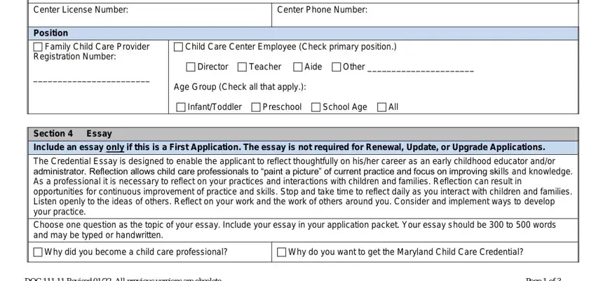 Center License Number, Center Phone Number, Position  Family Child Care, Section  Essay, Child Care Center Employee Check, Director  Teacher  Aide  Other, Age Group Check all that apply, InfantToddler  Preschool  School, Include an essay only if this is a, The Credential Essay is designed, Choose one question as the topic, Why did you become a child care, Why do you want to get the, DOC Revised  All previous versions, and Page  of in maryland form credentialing