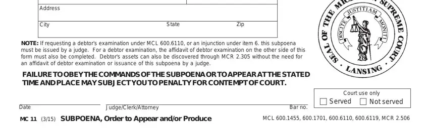 michigan form 11 Address, City, State, Zip, NOTE If requesting a debtors, FAILURE TO OBEY THE COMMANDS OF, Date, JudgeClerkAttorney, Bar no, Court use only, Served, Not served, MC   SUBPOENA Order to Appear, and MCL     MCR fields to insert