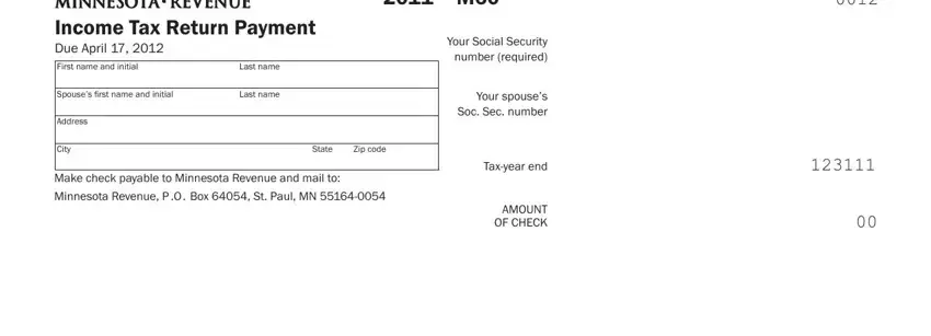 mn tax payment voucher Income Tax Return Payment Due, First name and initial, Last name, Spouses irst name and initial, Last name, Address, City, State, Zip code, Make check payable to Minnesota, Minnesota Revenue P O  Box  St, Your Social Security number, Your spouses Soc Sec number, Taxyear end, and AMOUNT OF CHECK fields to fill