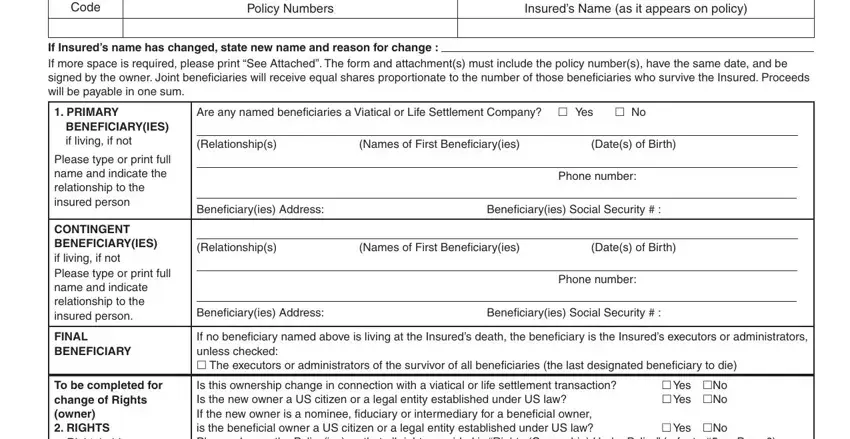 mony life insurance beneficiary change form Agency Code, Policy Numbers, Insureds Name as it appears on, If Insureds name has changed state, PRIMARY BENEFICIARYIES if living, Please type or print full name and, CONTINGENT BENEFICIARYIES if, FINAL BENEFICIARY, To be completed for change of, Rightsholder Contract holder Owner, Are any named beneﬁciaries a, Relationships, Names of First Beneﬁciaryies, Dates of Birth, and Phone number blanks to insert