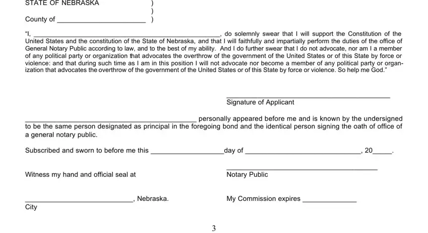 surety STATE OF NEBRASKA, County of, I  do solemnly swear that I will, Signature of Applicant, personally appeared before me and, Subscribed and sworn to before me, Witness my hand and official seal, Notary Public, Nebraska City, and My Commission expires fields to complete