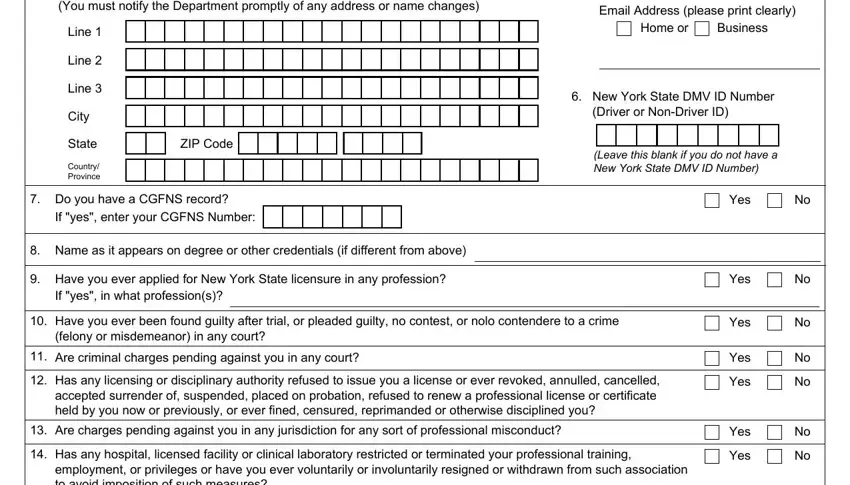 ny board of nursing application Mailing Address You must notify, Line, Line, Line, City, State, Country Province, ZIP Code, Do you have a CGFNS record, If yes enter your CGFNS Number, Name as it appears on degree or, Have you ever applied for New, If yes in what professions, Email Address please print clearly, and Home or fields to fill out