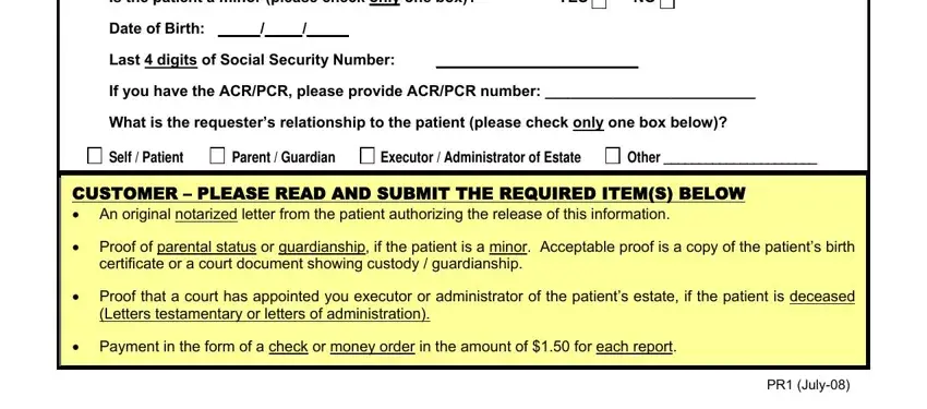 ambulance request Is the patient a minor please, YES NO, Date of Birth, Last  digits of Social Security, If you have the ACRPCR please, What is the requesters, Self  Patient, Parent  Guardian Executor, CUSTOMER  PLEASE READ AND SUBMIT, Proof of parental status or, certificate or a court document, Proof that a court has appointed, Letters testamentary or letters of, Payment in the form of a check or, and PR July blanks to fill