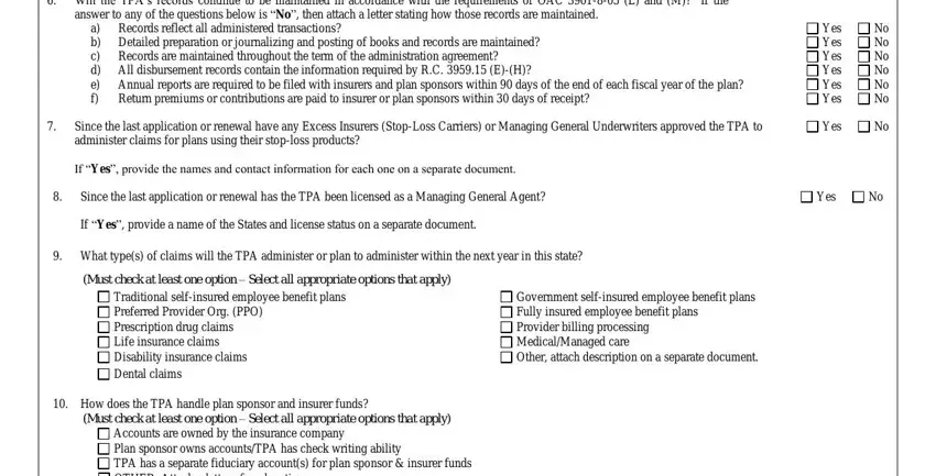 Will the TPAs records continue to, answer to any of the questions, Records reflect all administered, a b Detailed preparation or, Annual reports are required to be, Since the last application or, If Yes provide the names and, Yes Yes Yes Yes Yes Yes, No No No No No No, Yes, Since the last application or, Yes, If Yes provide a name of the, What types of claims will the TPA, and Must check at least one option in Ohio Form Ins3213