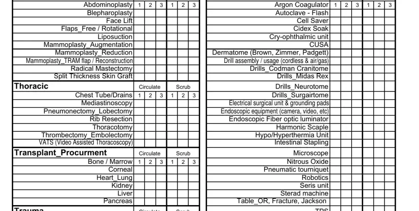 operating room staff annual competencies Plastics, Abdominoplasty  Blepharoplasty, Thoracic, Circulate, Scrub, Chest TubeDrains  Mediastinoscopy, TransplantProcurment, Circulate, Scrub, Bone  Marrow, Corneal HeartLung Kidney Liver, Trauma, Circulate, Scrub, and Argon Coagulator  Autoclave  Flash fields to fill out