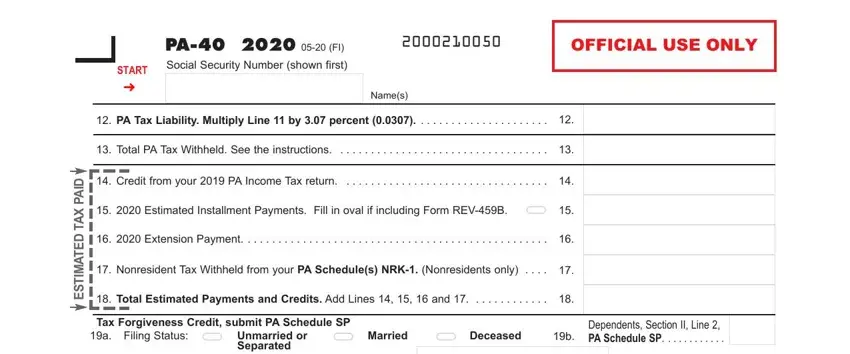 pa 40 instructions PA   FI Social Security Number, Names, PA Tax Liability Multiply Line, Total PA Tax Withheld See the, Credit from your  PA Income Tax, Estimated Installment Payments, Extension Payment, Nonresident Tax Withheld from, Total Estimated Payments and, Tax Forgiveness Credit submit PA, Dependents Section II Line  PA, and D A P X A T D E T A M T S E fields to fill out