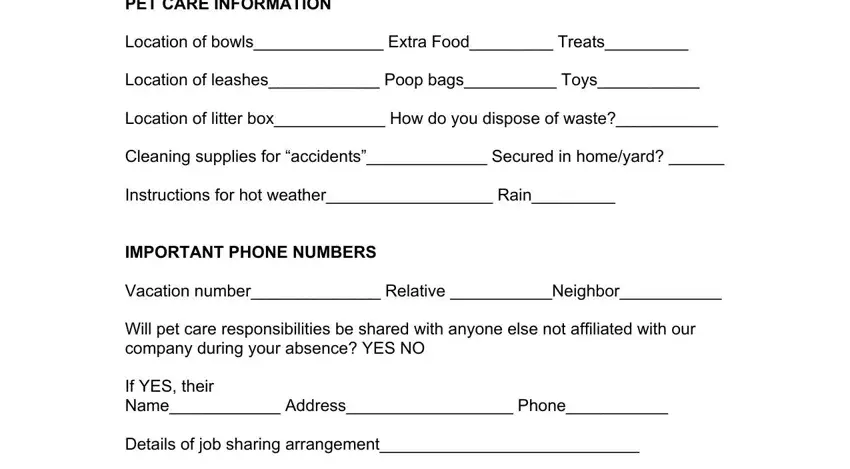 pet sitter form template PET CARE INFORMATION, Location of bowls Extra Food Treats, Location of leashes Poop bags Toys, Location of litter box How do you, Cleaning supplies for accidents, Instructions for hot weather Rain, IMPORTANT PHONE NUMBERS, Vacation number Relative Neighbor, Will pet care responsibilities be, If YES their Name Address Phone, and Details of job sharing arrangement blanks to fill