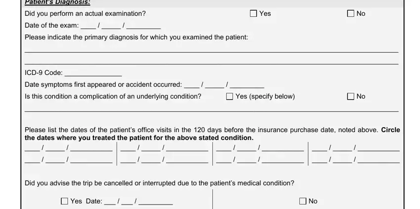 attending physician statement form Patients Diagnosis Did you perform, Date of the exam, Yes, Please indicate the primary, ICD Code, Date symptoms first appeared or, Is this condition a complication, Yes specify below, Please list the dates of the, Did you advise the trip be, and Yes Date blanks to fill out