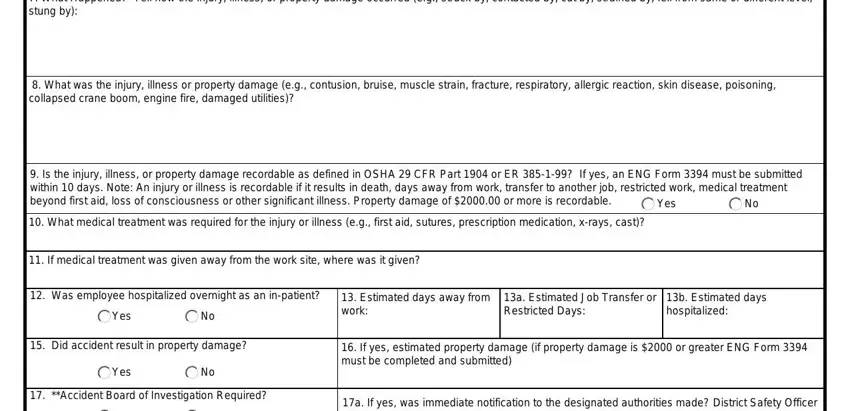 What Happened Tell how the injury, What was the injury illness or, Is the injury illness or property, Yes, What medical treatment was, If medical treatment was given, Was employee hospitalized, Yes, Estimated days away from work, a Estimated Job Transfer or, b Estimated days hospitalized, Did accident result in property, Yes, Accident Board of Investigation, and If yes estimated property damage in form 265 e