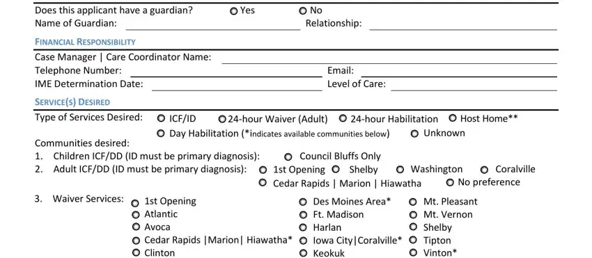 Adel LEGAL GUARDIANSHIP STATUS Does, FINANCIAL RESPONSIBILITY Case, Yes, No Relationship, Email Level of Care, SERVICES DESIRED Type of Services, Communities desired  Children, ICFID, hour Waiver Adult Day Habilitation, hour Habilitation, Unknown, Host Home, Council Bluffs Only Shelby, st Opening Cedar Rapids  Marion, and Washington blanks to complete