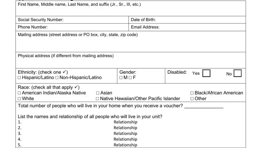 application for housing assistance form Application for Housing Choice, Social Security Number, Phone Number, Date of Birth, Email Address, Mailing address street address or, Physical address if different from, Ethnicity check one, Asian  Native HawaiianOther, Gender  M  F, Disabled, Yes, BlackAfrican American  Other, List the names and relationship of, and Relationship Relationship blanks to insert