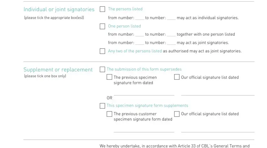 signature specimen sample Individual or joint signatories, The persons listed, please tick the appropriate boxes, from number  to number  may act as, One person listed, from number  to number  together, from number  to number  may act as, Any two of the persons listed as, Supplement or replacement please, The submission of this form, The previous specimen signature, Our official signature list dated, This specimen signature form, The previous customer specimen, and Our official signature list dated fields to complete