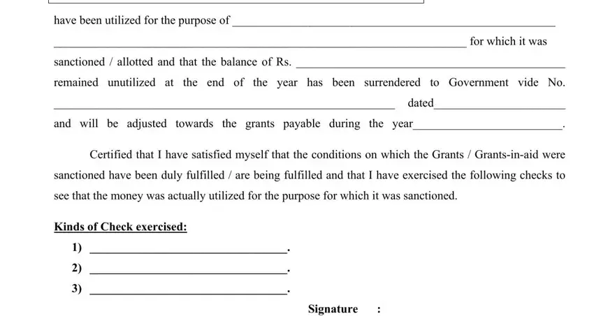 have been utilized for the purpose, for which it was, sanctioned  allotted and that the, remained unutilized at the end of, dated, and will be adjusted towards the, Certified that I have satisfied, sanctioned have been duly, see that the money was actually, Kinds of Check exercised, and Signature in utilization certificate format for schools