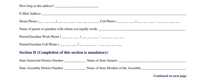 E-Mail City State ZipPostal, How long at this address, EMail Address, Home Phone           Cell Phone, Name of parent or guardian with, ParentGuardian Work Phone, ParentGuardian Cell Phone, Section II Completion of this, State Senatorial District Number, State Assembly District Number, and Continued on next page fields to fill