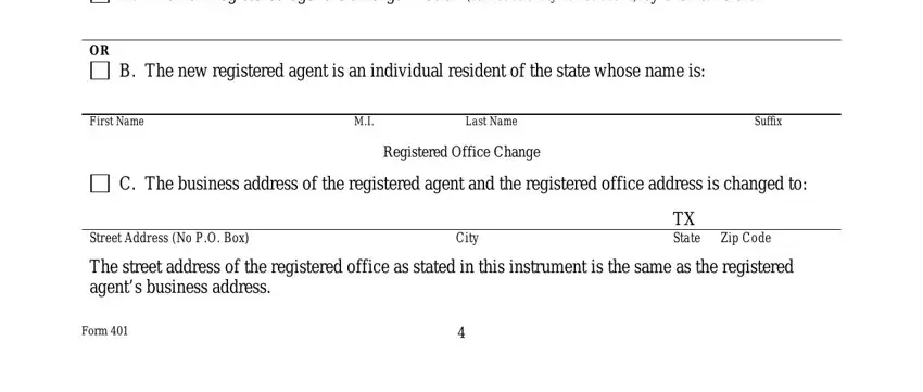 texas change of registered address A The new registered agent is an, B The new registered agent is an, First Name, Last Name, Suffix, Registered Office Change, C The business address of the, Street Address No PO Box, City, TX State, Zip Code, The street address of the, and Form blanks to fill